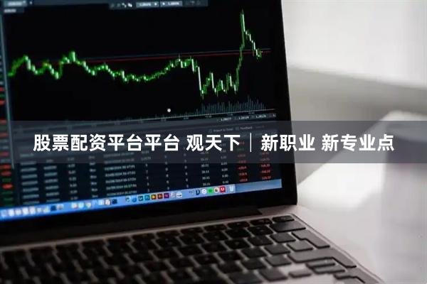 股票配资平台平台 观天下│新职业 新专业点