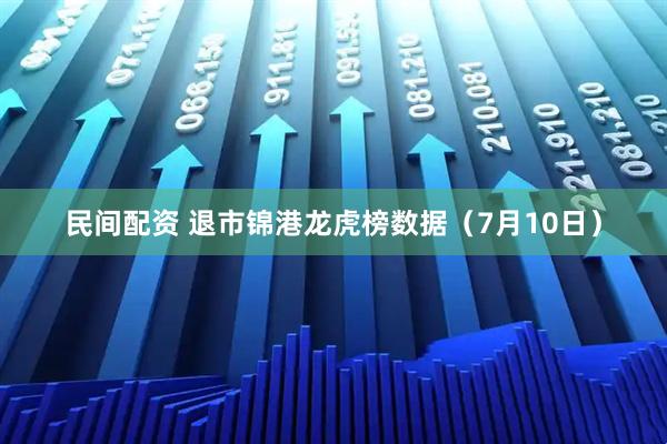 民间配资 退市锦港龙虎榜数据（7月10日）