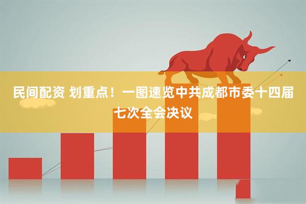 民间配资 划重点！一图速览中共成都市委十四届七次全会决议