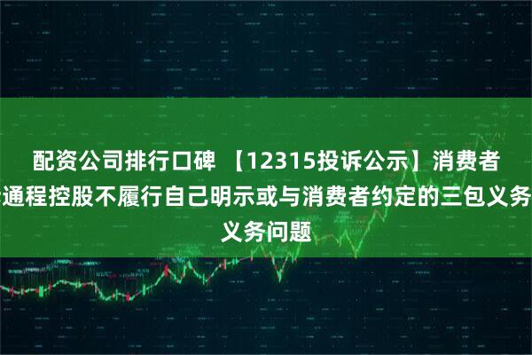 配资公司排行口碑 【12315投诉公示】消费者投诉通程控股不履行自己明示或与消费者约定的三包义务问题