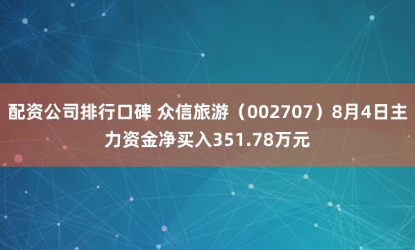 配资公司排行口碑 众信旅游（002707）8月4日主力资金净买入351.78万元