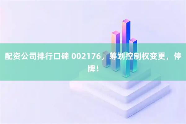 配资公司排行口碑 002176，筹划控制权变更，停牌！