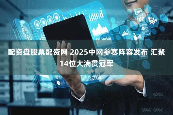 配资盘股票配资网 2025中网参赛阵容发布 汇聚14位大满贯冠军