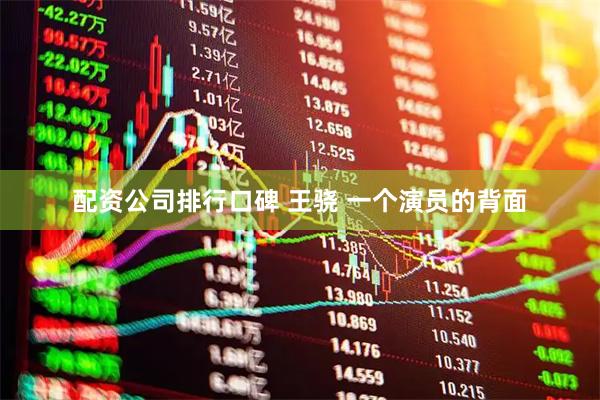 配资公司排行口碑 王骁 一个演员的背面