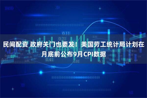 民间配资 政府关门也要发！美国劳工统计局计划在月底前公布9月CPI数据