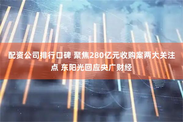 配资公司排行口碑 聚焦280亿元收购案两大关注点 东阳光回应央广财经