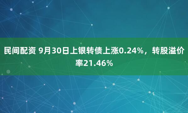 民间配资 9月30日上银转债上涨0.24%，转股溢价率21.46%