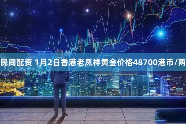 民间配资 1月2日香港老凤祥黄金价格48700港币/两