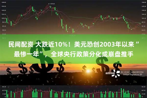 民间配资 大跌近10%！美元恐创2003年以来“最惨一年”，全球央行政策分化成崩盘推手